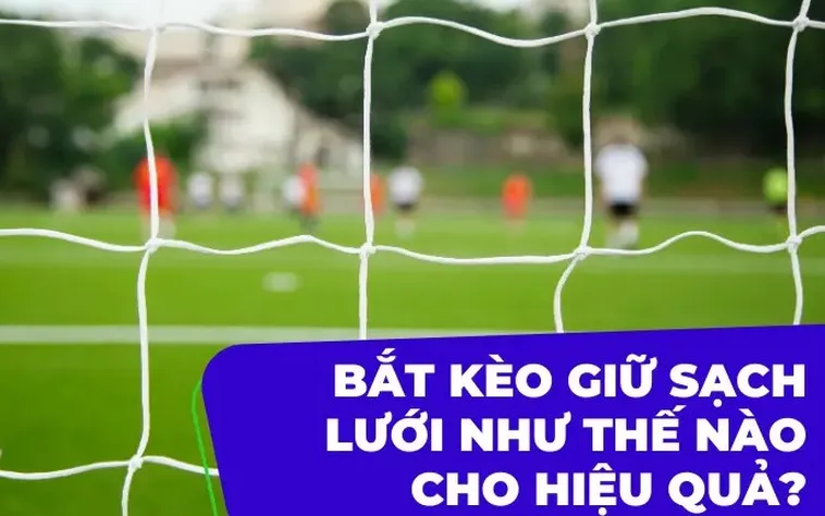 Cách Soi Kèo Giữ Sạch Lưới Và Bí Quyết Đánh Bại Mọi Hàng Công 2026